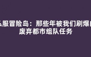 私服冒险岛：那些年被我们刷爆的废弃都市组队任务