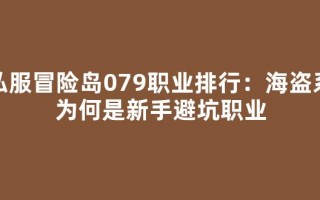 私服冒险岛079职业排行：海盗系为何是新手避坑职业